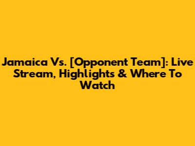 Jamaica Vs. [Opponent Team]: Live Stream, Highlights & Where To Watch