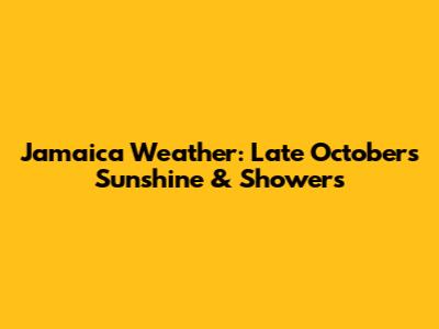 Jamaica Weather: Late October's Sunshine & Showers