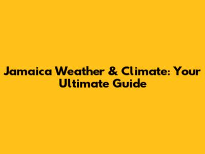 Jamaica Weather & Climate: Your Ultimate Guide