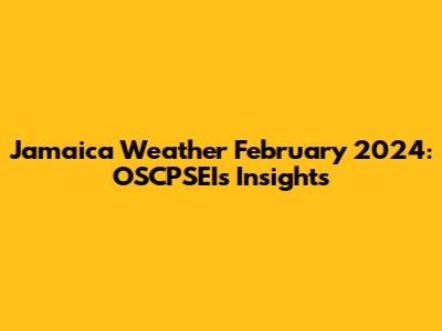 Jamaica Weather February 2024: OSCPSEI's Insights
