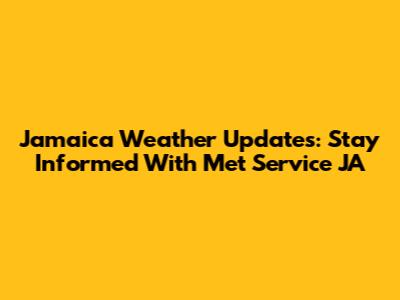 Jamaica Weather Updates: Stay Informed With Met Service JA