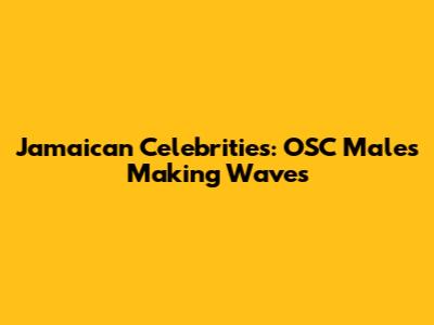 Jamaican Celebrities: OSC Males Making Waves