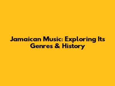 Jamaican Music: Exploring Its Genres & History