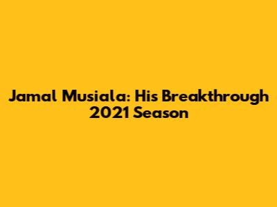 Jamal Musiala: His Breakthrough 2021 Season