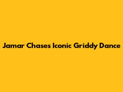 Jamar Chase's Iconic Griddy Dance