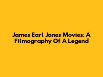 James Earl Jones Movies: A Filmography Of A Legend