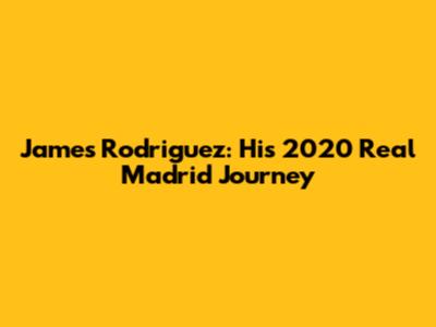 James Rodriguez: His 2020 Real Madrid Journey