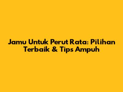 Jamu Untuk Perut Rata: Pilihan Terbaik & Tips Ampuh
