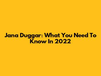 Jana Duggar: What You Need To Know In 2022
