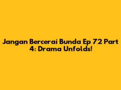 Jangan Bercerai Bunda Ep 72 Part 4: Drama Unfolds!