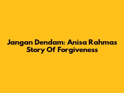 Jangan Dendam: Anisa Rahma's Story Of Forgiveness