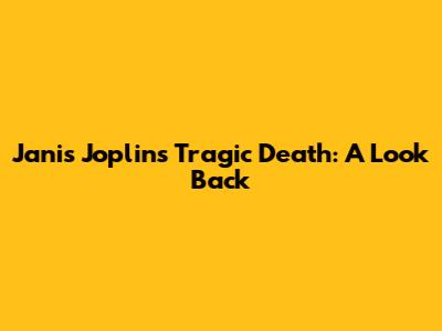 Janis Joplin's Tragic Death: A Look Back