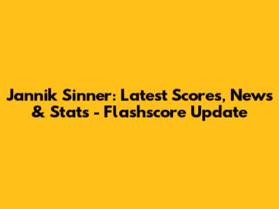 Jannik Sinner: Latest Scores, News & Stats - Flashscore Update