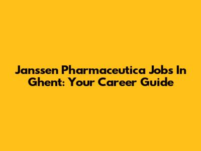 Janssen Pharmaceutica Jobs In Ghent: Your Career Guide