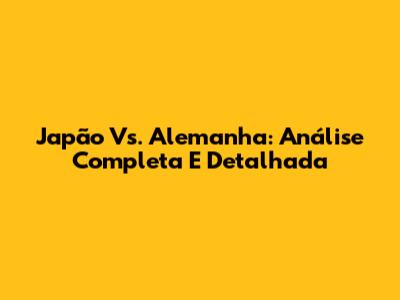 Japão Vs. Alemanha: Análise Completa E Detalhada
