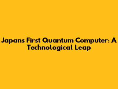 Japan's First Quantum Computer: A Technological Leap