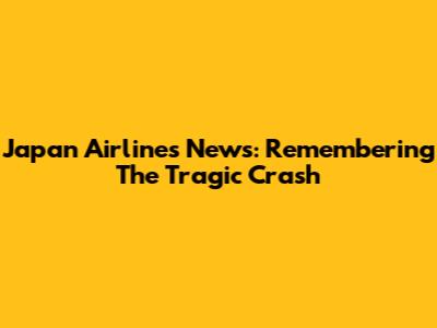 Japan Airlines News: Remembering The Tragic Crash