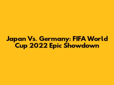 Japan Vs. Germany: FIFA World Cup 2022 Epic Showdown