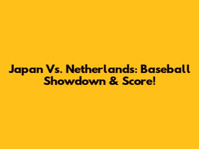 Japan Vs. Netherlands: Baseball Showdown & Score!