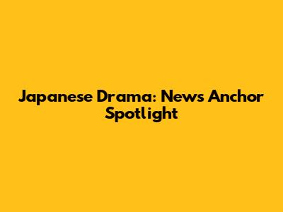 Japanese Drama: News Anchor Spotlight
