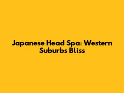 Japanese Head Spa: Western Suburbs Bliss