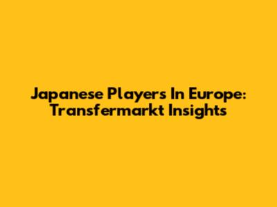 Japanese Players In Europe: Transfermarkt Insights