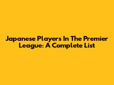 Japanese Players In The Premier League: A Complete List
