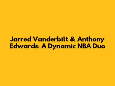 Jarred Vanderbilt & Anthony Edwards: A Dynamic NBA Duo