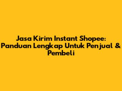 Jasa Kirim Instant Shopee: Panduan Lengkap Untuk Penjual & Pembeli