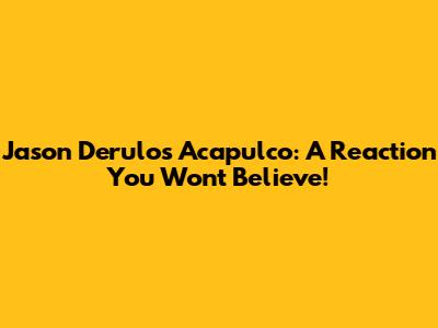 Jason Derulo's Acapulco: A Reaction You Won't Believe!