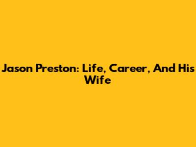 Jason Preston: Life, Career, And His Wife
