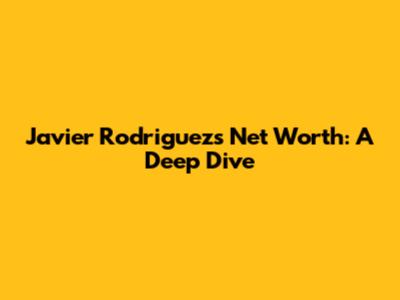 Javier Rodriguez's Net Worth: A Deep Dive