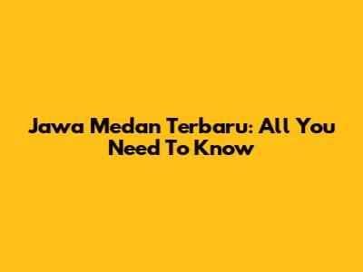 Jawa Medan Terbaru: All You Need To Know