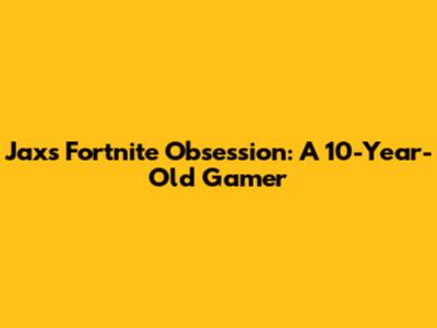 Jax's Fortnite Obsession: A 10-Year-Old Gamer