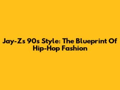 Jay-Z's 90s Style: The Blueprint Of Hip-Hop Fashion