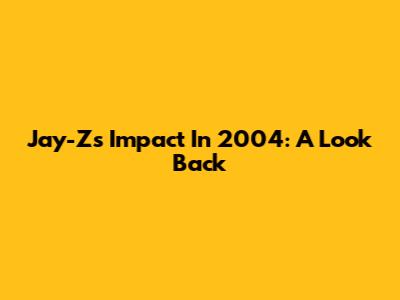 Jay-Z's Impact In 2004: A Look Back