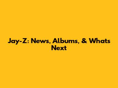 Jay-Z: News, Albums, & What's Next