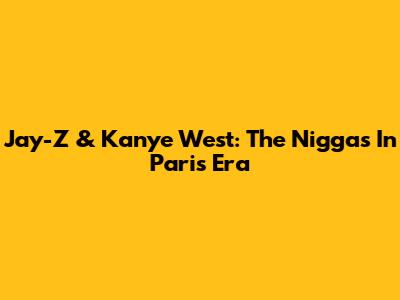Jay-Z & Kanye West: The "Niggas In Paris" Era
