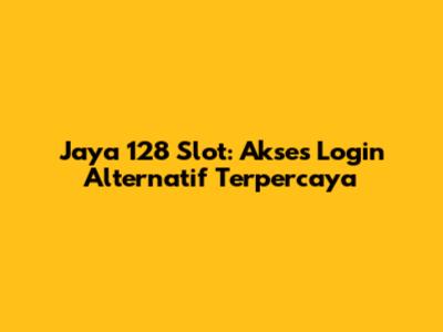 Jaya 128 Slot: Akses Login Alternatif Terpercaya