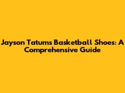 Jayson Tatum's Basketball Shoes: A Comprehensive Guide