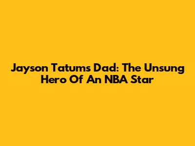 Jayson Tatum's Dad: The Unsung Hero Of An NBA Star