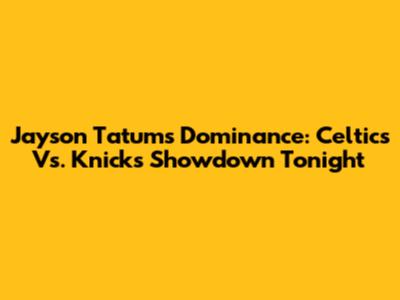 Jayson Tatum's Dominance: Celtics Vs. Knicks Showdown Tonight