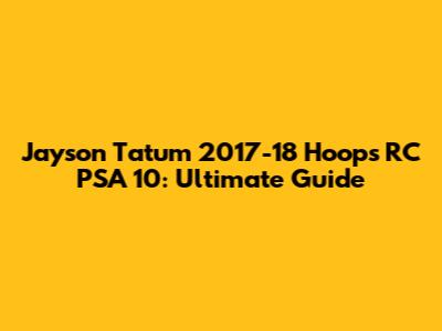 Jayson Tatum 2017-18 Hoops RC PSA 10: Ultimate Guide