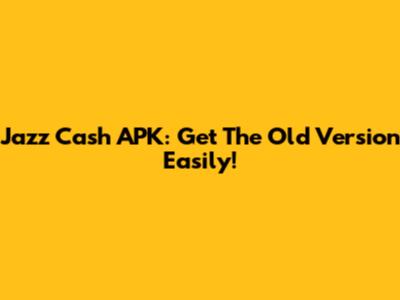 Jazz Cash APK: Get The Old Version Easily!