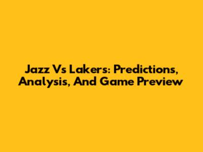 Jazz Vs Lakers: Predictions, Analysis, And Game Preview