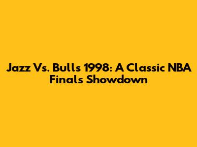 Jazz Vs. Bulls 1998: A Classic NBA Finals Showdown