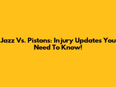 Jazz Vs. Pistons: Injury Updates You Need To Know!