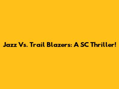 Jazz Vs. Trail Blazers: A SC Thriller!
