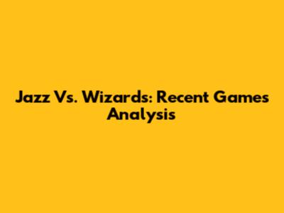 Jazz Vs. Wizards: Recent Games Analysis