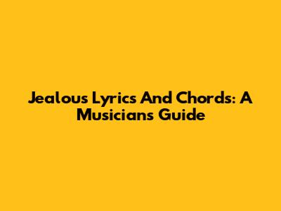 Jealous Lyrics And Chords: A Musician's Guide